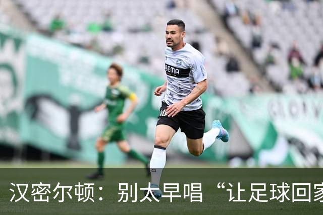 汉密尔顿：别太早唱“让足球回家”，等英格兰真的拿下世界杯再唱
